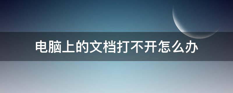 电脑上的文档打不开怎么办 电脑里文档都打不开怎么办