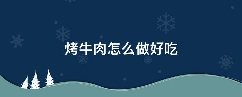 烤牛肉怎么做好吃（空气炸锅烤牛肉怎么做好吃）