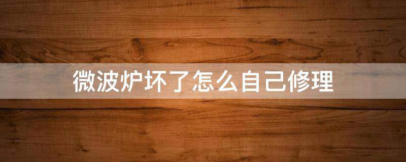 微波炉坏了怎么自己修理（微波炉坏了能修好吗）