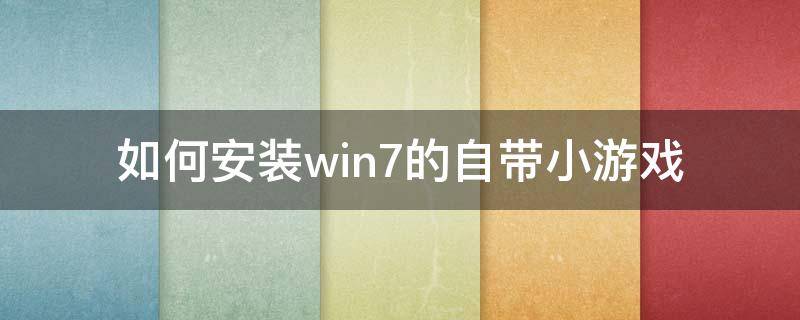 如何安装win7的自带小游戏 电脑怎么安装自带的小游戏