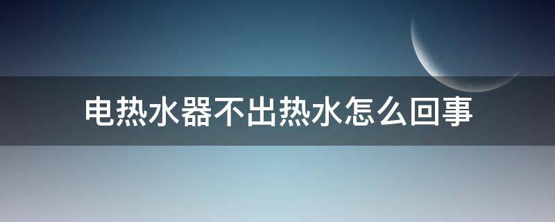 电热水器不出热水怎么回事（海尔电热水器不出热水怎么回事）