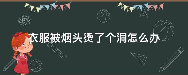 衣服被烟头烫了个洞怎么办 衣服被烟头烫了个洞怎么办在家补救