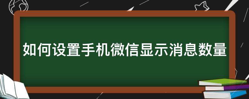 如何设置手机微信显示消息数量（怎么设置微信显示消息数量）