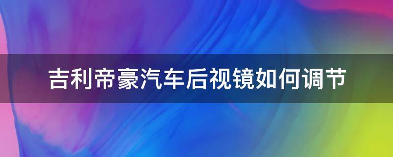 吉利帝豪汽车后视镜如何调节（吉利帝豪汽车后视镜如何调节最佳）