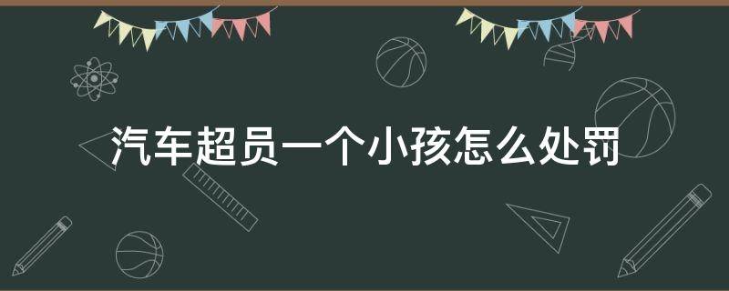 汽车超员一个小孩怎么处罚（轿车超员一个孩子怎么处罚）