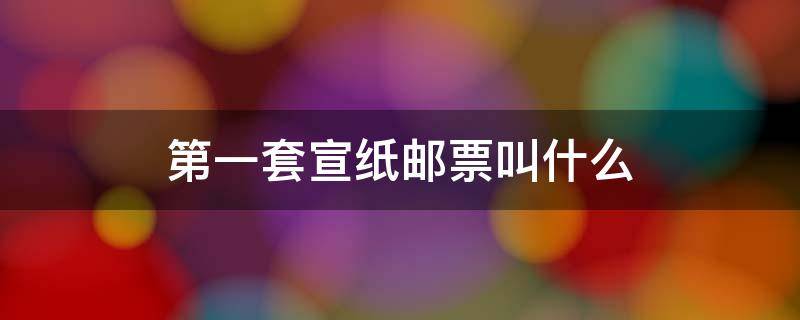 第一套宣纸邮票叫什么 第1套宣纸邮票是什么?