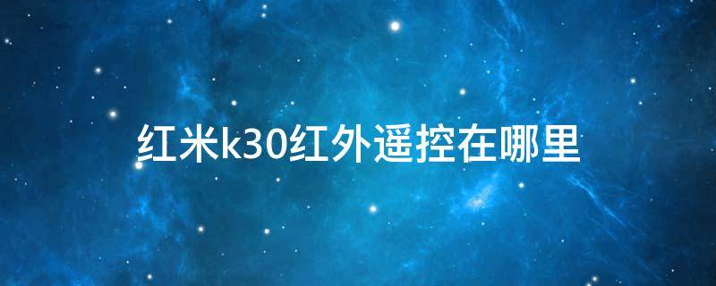 红米k30红外遥控在哪里（红米k30pro的红外遥控在哪里）