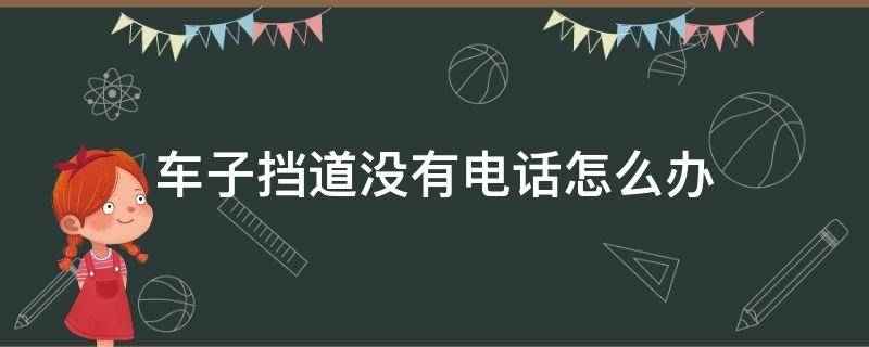 车子挡道没有电话怎么办（有车挡道,不接电话怎么处理）