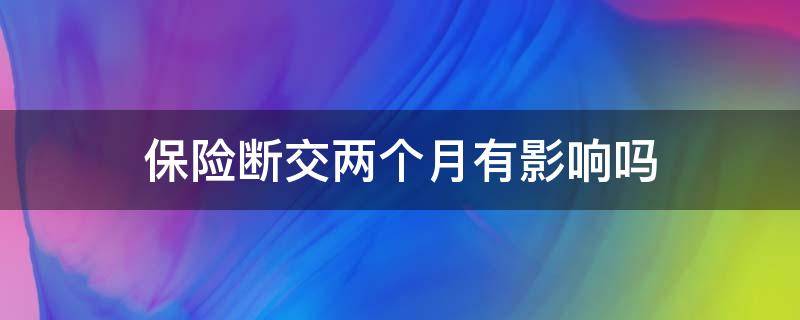 保险断交两个月有影响吗 企业保险断交2个月有影响吗