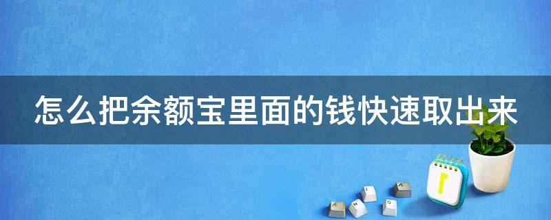 怎么把余额宝里面的钱快速取出来（怎样才能从余额宝里把钱取出来）