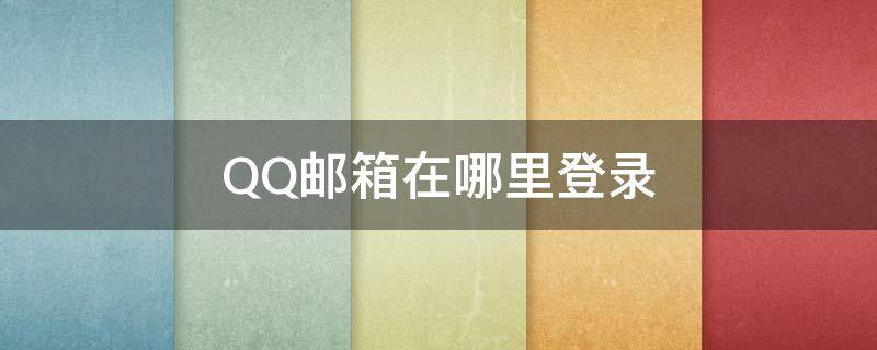 QQ邮箱在哪里登录 Qq邮箱在哪里登陆