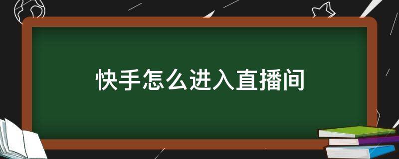 快手怎么进入直播间 快手怎么进入直播间主播看不到