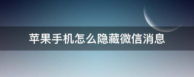 苹果手机怎么隐藏微信消息（苹果手机怎么隐藏微信消息显示内容）