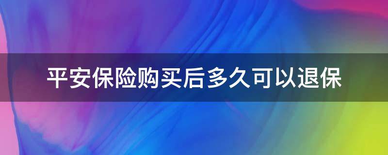 平安保险购买后多久可以退保（平安保险买多久可以退?）