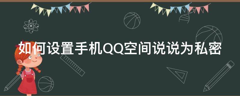 如何设置手机QQ空间说说为私密（qq空间说说怎么设为私密）