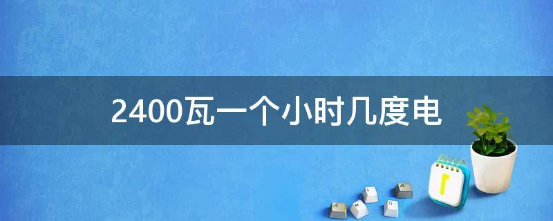 2400瓦一个小时几度电（2400w一小时几度电）