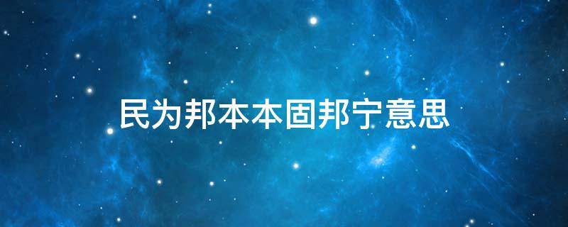 民为邦本本固邦宁意思（民为邦国本固邦宁什么意思）