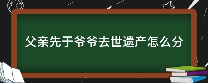 父亲先于爷爷去世遗产怎么分（父亲比爷爷先过世,遗产分配）