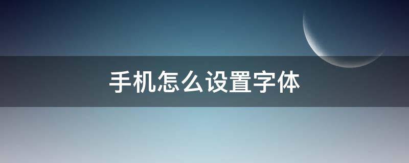 手机怎么设置字体 手机怎么设置字体风格