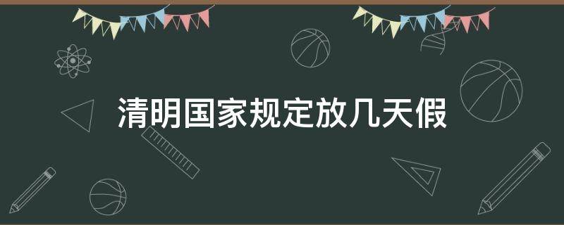 清明国家规定放几天假 国家规定清明放假放几天