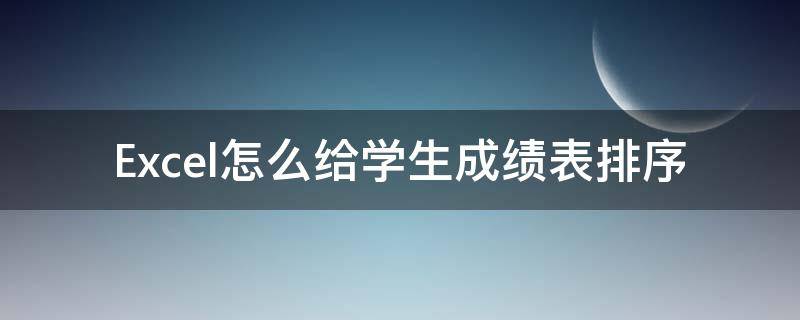 Excel怎么给学生成绩表排序（excel学生成绩表名次怎么排）