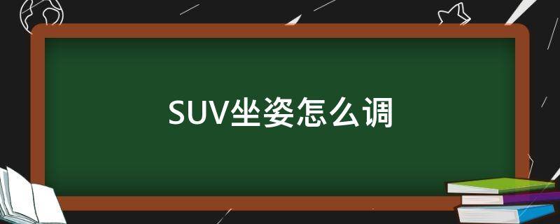 SUV坐姿怎么调 suv驾驶位座椅怎么调合适