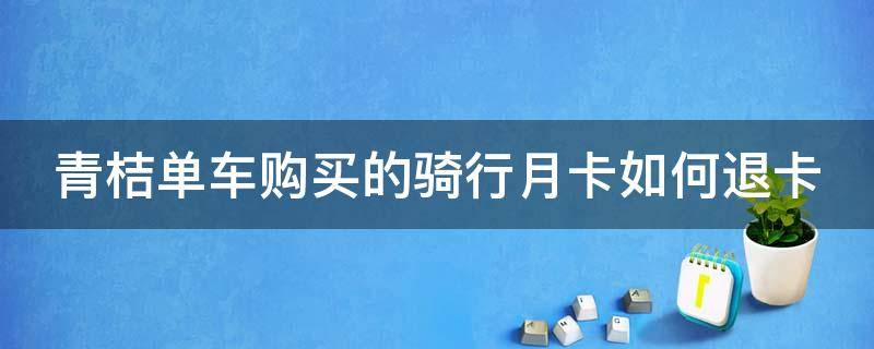 青桔单车购买的骑行月卡如何退卡（青桔单车包月卡能退吗）