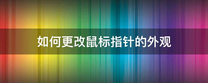 如何更改鼠标指针的外观 更改鼠标指针形状