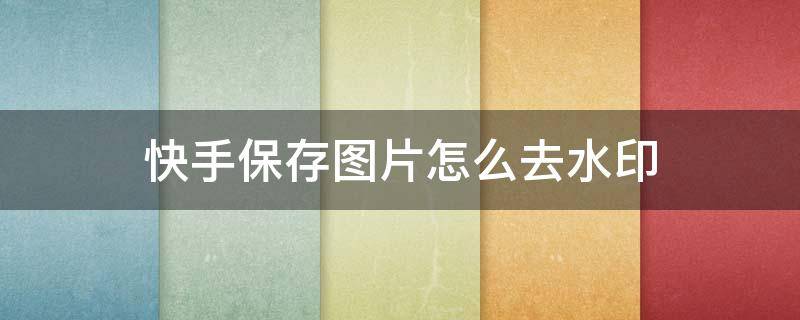 快手保存图片怎么去水印（快手保存图片怎么去水印vivo）