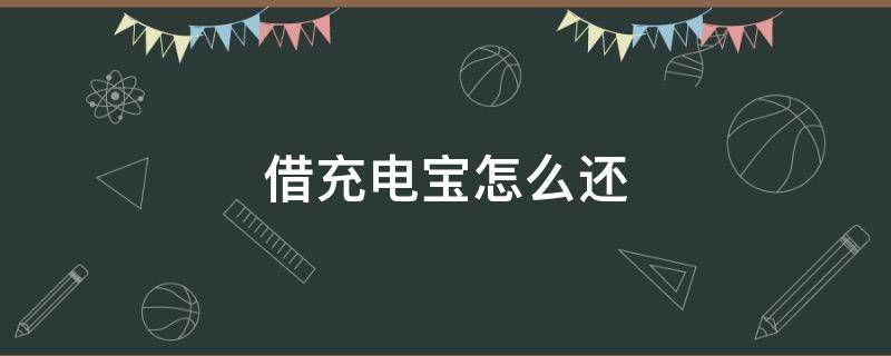 借充电宝怎么还 借充电宝怎么还回去