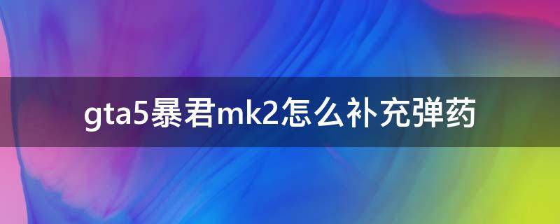 gta5暴君mk2怎么补充弹药 gta5暴君mk2怎么发射炮弹