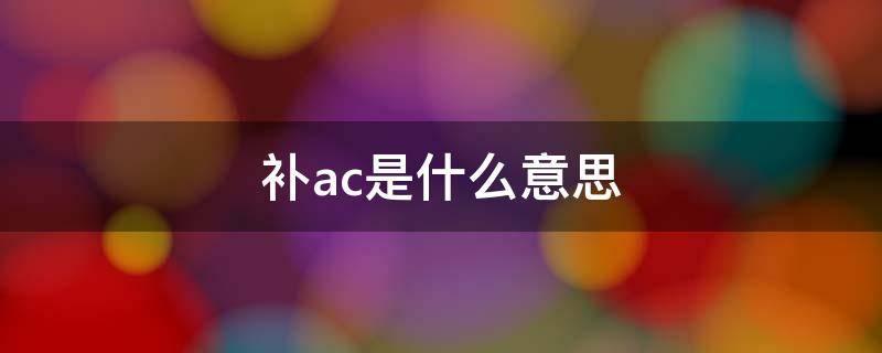 补ac是什么意思 ac+能补吗