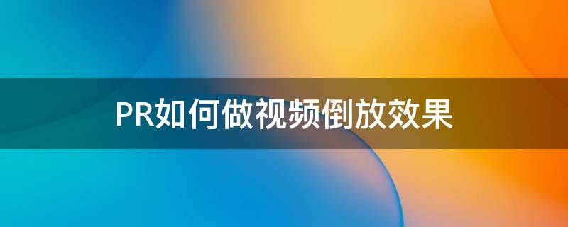 PR如何做视频倒放效果（视频倒放怎么制作pr）