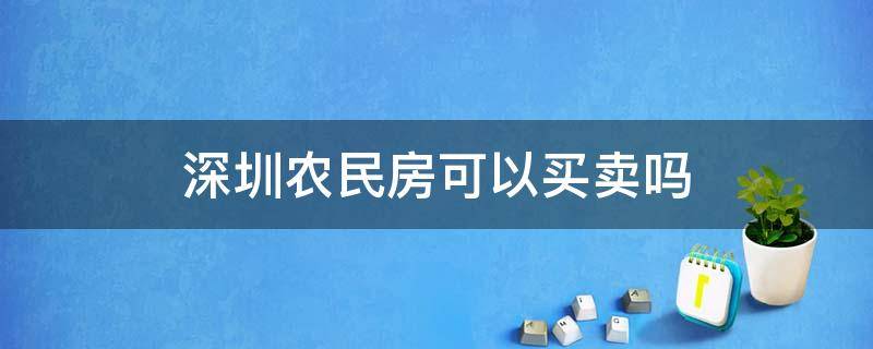 深圳农民房可以买卖吗 外地人深圳买农民房权利转让