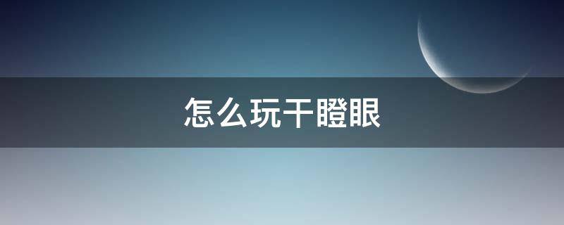 怎么玩干瞪眼（怎么玩干瞪眼才能赢）