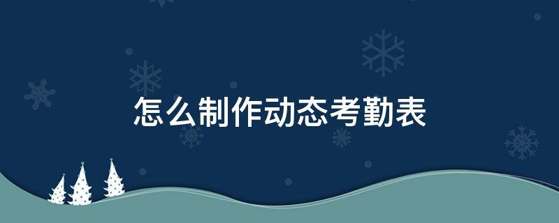 怎么制作动态考勤表 怎么制作动态考勤表格