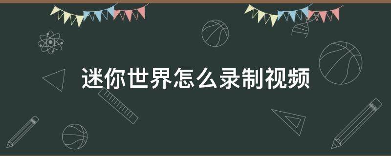 迷你世界怎么录制视频 迷你世界怎么录制视频教程