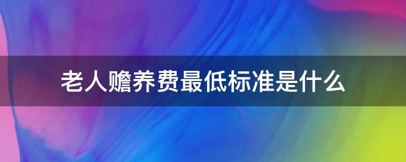 老人赡养费最低标准是什么（给老人赡养费最低标准是）