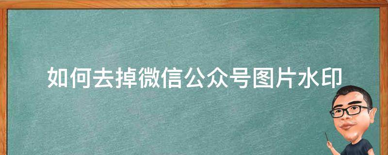 如何去掉微信公众号图片水印（微信公众号怎么把图片水印去掉）