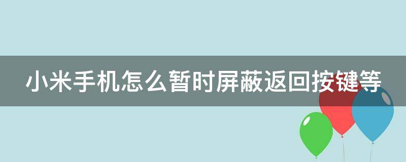 小米手机怎么暂时屏蔽返回按键等（小米怎么取消返回键屏蔽）