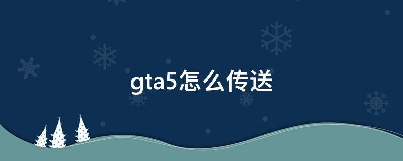 gta5怎么传送 gta5怎么传送回家