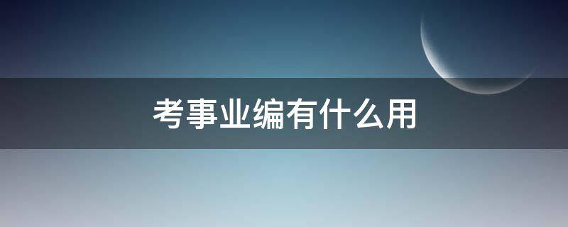 考事业编有什么用 什么叫考事业编
