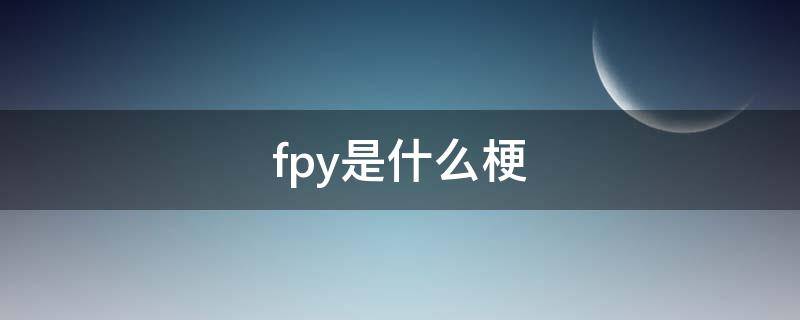 fpy是什么梗（fpy是啥意思哦）