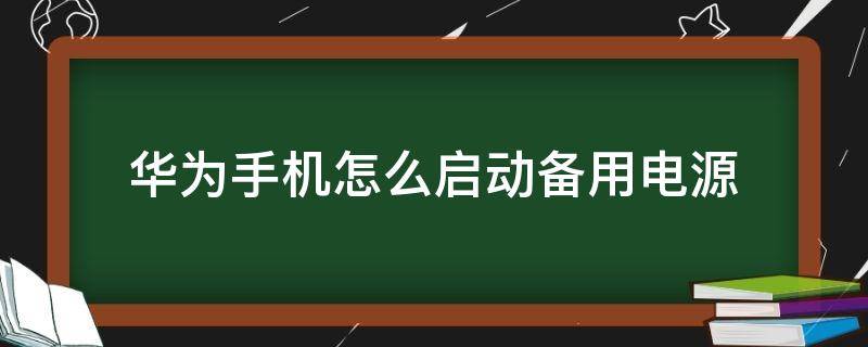 华为手机怎么启动备用电源 华为手机怎样启动备用电源