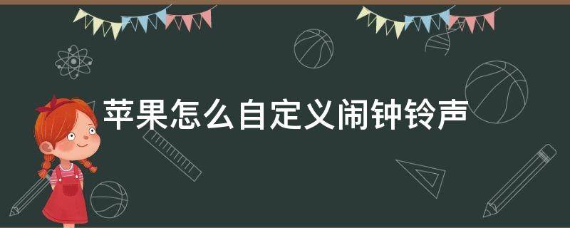 苹果怎么自定义闹钟铃声（苹果怎么自定义闹钟铃声网易云）