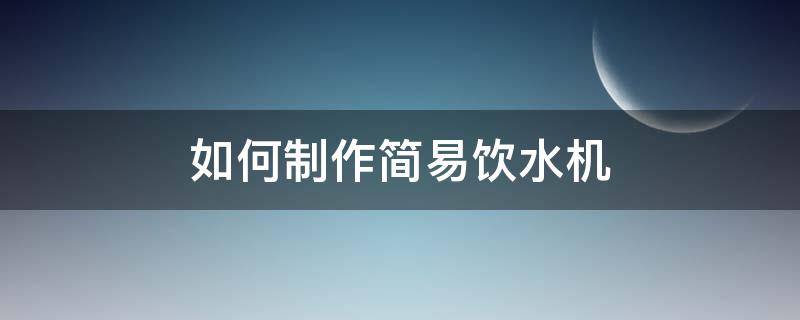 如何制作简易饮水机 自己制作简易饮水机