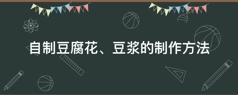 自制豆腐花、豆浆的制作方法 如何用豆浆机做豆腐花的做法和配方