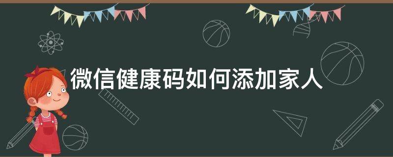 微信健康码如何添加家人（微信怎样添加家人的健康码）