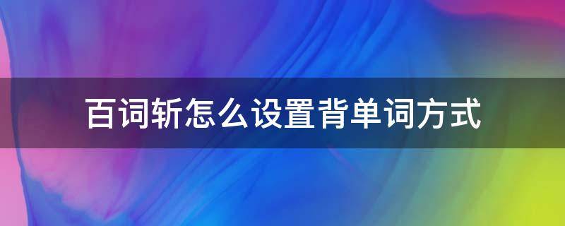 百词斩怎么设置背单词方式（百词斩怎么自定义背单词）