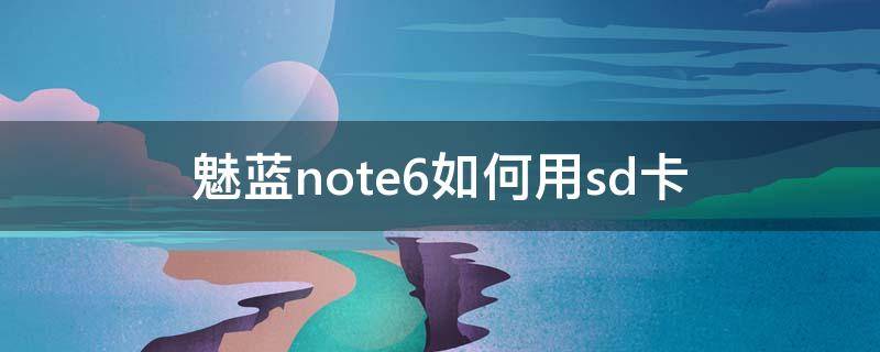 魅蓝note6如何用sd卡（魅蓝note5怎么使用sd卡）